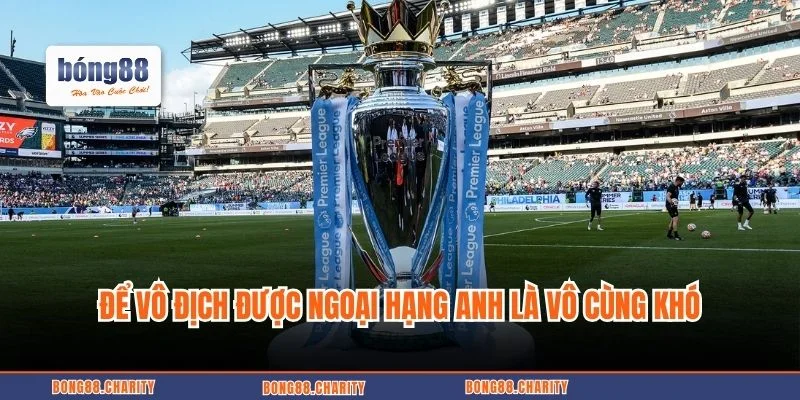 Để vô địch được EPL là vô cùng khó