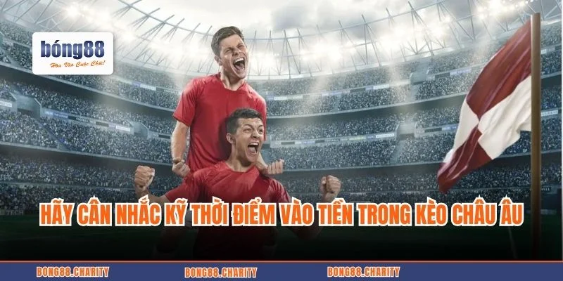 Hãy cân nhắc kỹ thời điểm vào tiền trong 1X2