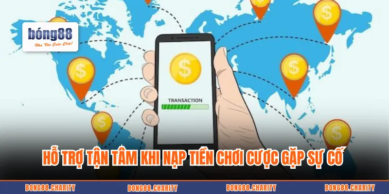 Hỗ trợ tận tâm khi nạp tiền chơi cược gặp sự cố 