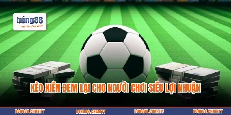 Kèo xiên đem lại cho người chơi siêu lợi nhuận
