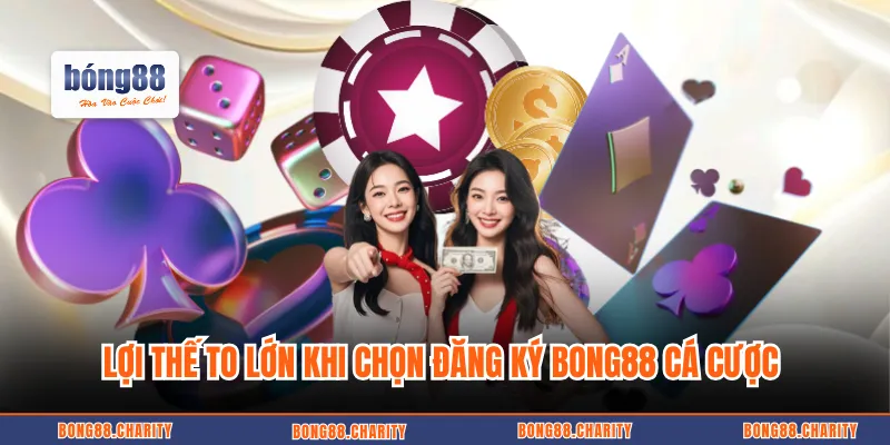 Lợi thế to lớn khi chọn đăng ký BONG88 cá cược 