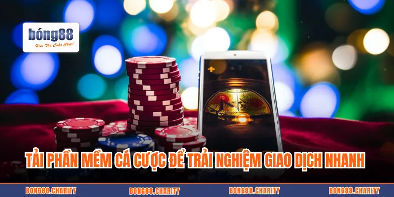 Tải phần mềm cá cược để trải nghiệm giao dịch nhanh 